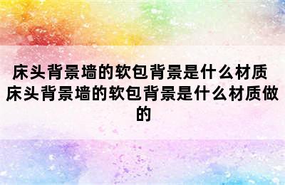 床头背景墙的软包背景是什么材质 床头背景墙的软包背景是什么材质做的